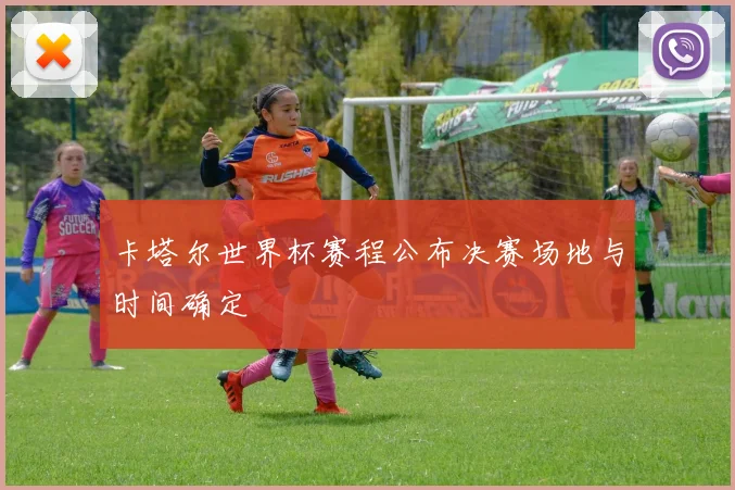 卡塔尔世界杯赛程公布决赛场地与时间确定