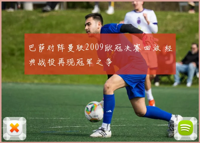巴萨对阵曼联2009欧冠决赛回放 经典战役再现冠军之争