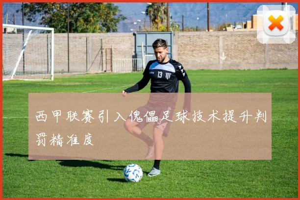 西甲联赛引入傀儡足球技术提升判罚精准度