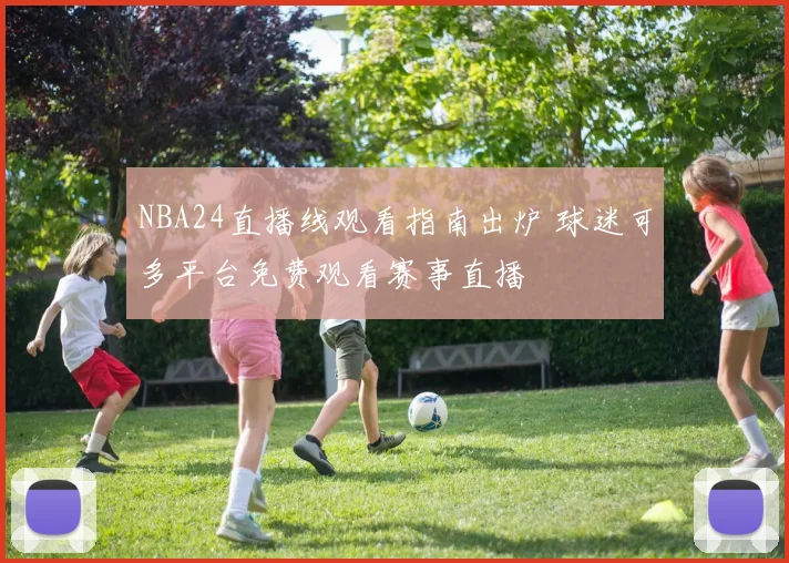 NBA24直播线观看指南出炉 球迷可多平台免费观看赛事直播