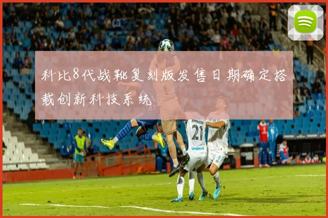 科比8代战靴复刻版发售日期确定搭载创新科技系统