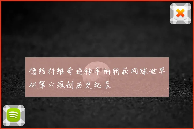 德约科维奇逆转辛纳斩获网球世界杯第六冠创历史纪录