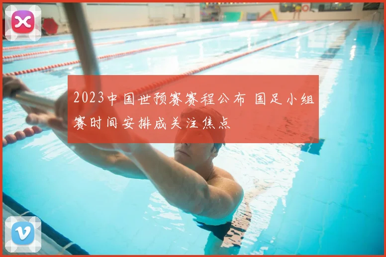 2023中国世预赛赛程公布 国足小组赛时间安排成关注焦点