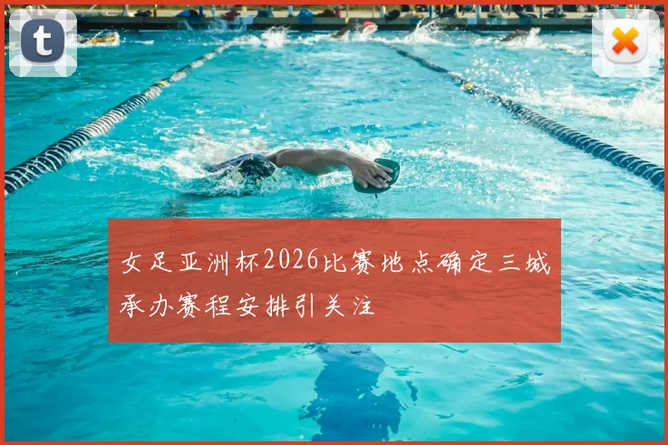 女足亚洲杯2026比赛地点确定三城承办赛程安排引关注