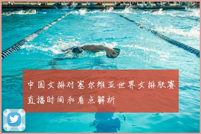 中国女排对塞尔维亚世界女排联赛直播时间和看点解析