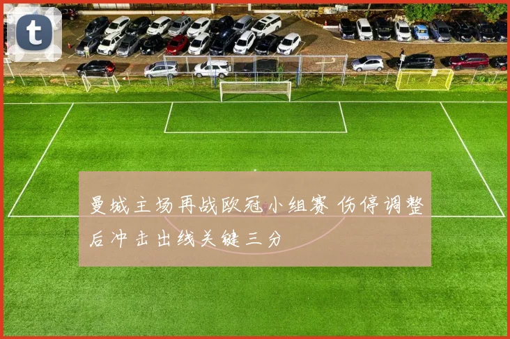 曼城主场再战欧冠小组赛 伤停调整后冲击出线关键三分