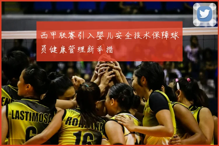 西甲联赛引入婴儿安全技术保障球员健康管理新举措