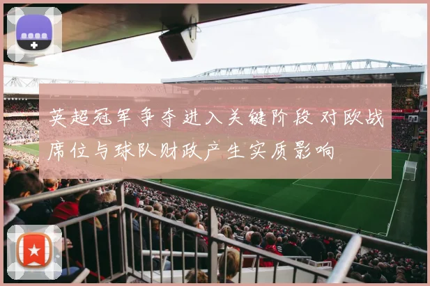 英超冠军争夺进入关键阶段 对欧战席位与球队财政产生实质影响