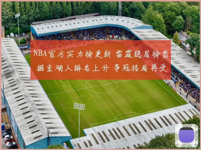 NBA官方实力榜更新 雷霆稳居榜首 掘金湖人排名上升 争冠格局再受关注