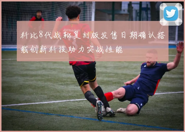 科比8代战靴复刻版发售日期确认搭载创新科技助力实战性能