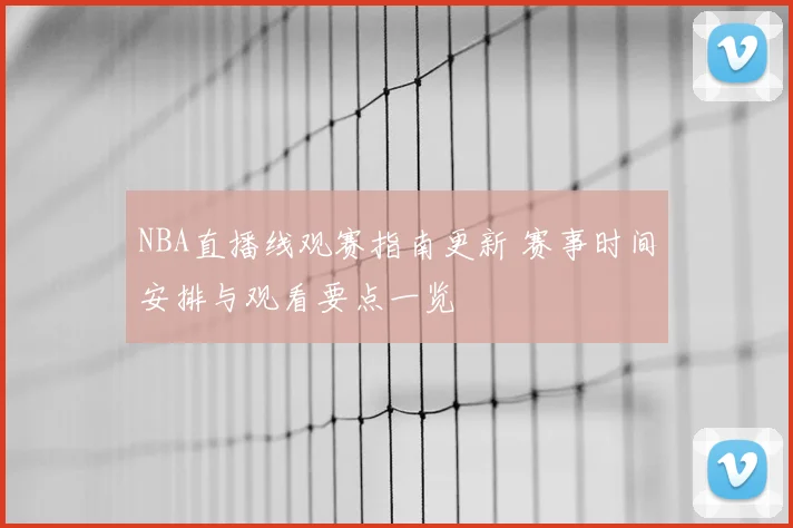 NBA直播线观赛指南更新 赛事时间安排与观看要点一览
