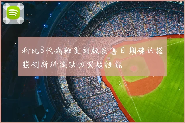 科比8代战靴复刻版发售日期确认搭载创新科技助力实战性能