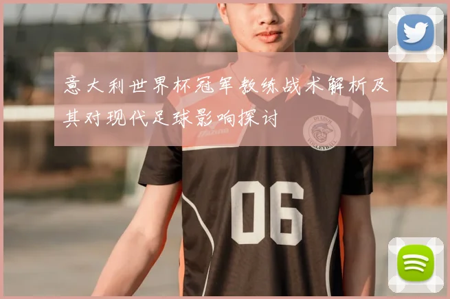 意大利世界杯冠军教练战术解析及其对现代足球影响探讨