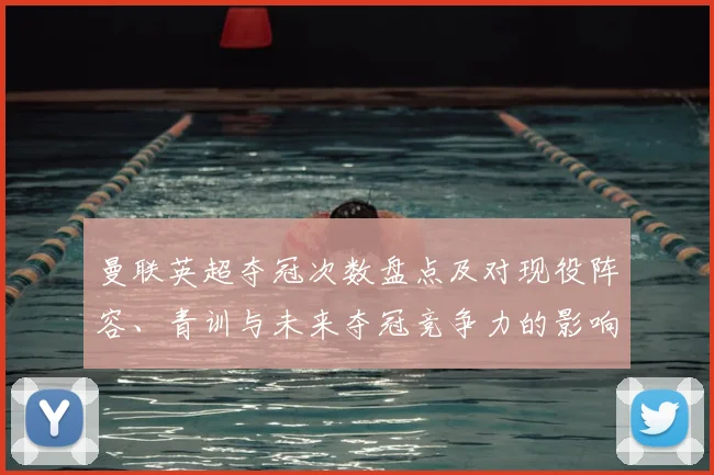 曼联英超夺冠次数盘点及对现役阵容、青训与未来夺冠竞争力的影响