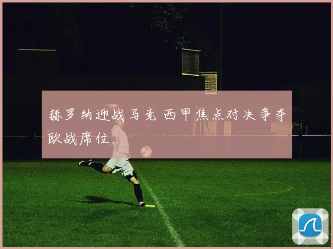 赫罗纳迎战马竞 西甲焦点对决争夺欧战席位