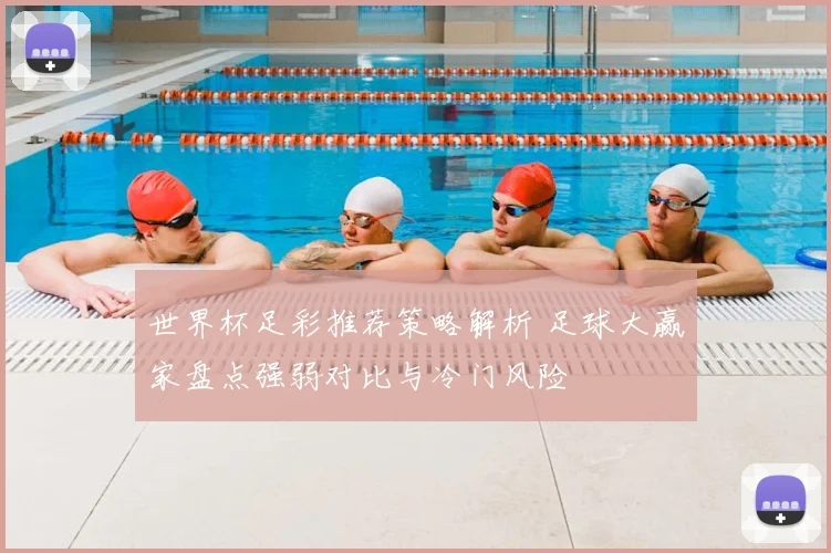 世界杯足彩推荐策略解析 足球大赢家盘点强弱对比与冷门风险