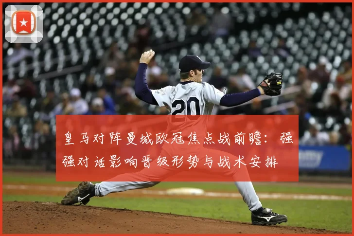 皇马对阵曼城欧冠焦点战前瞻：强强对话影响晋级形势与战术安排