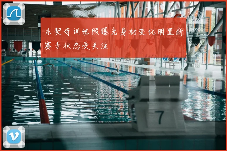 东契奇训练照曝光身材变化明显新赛季状态受关注