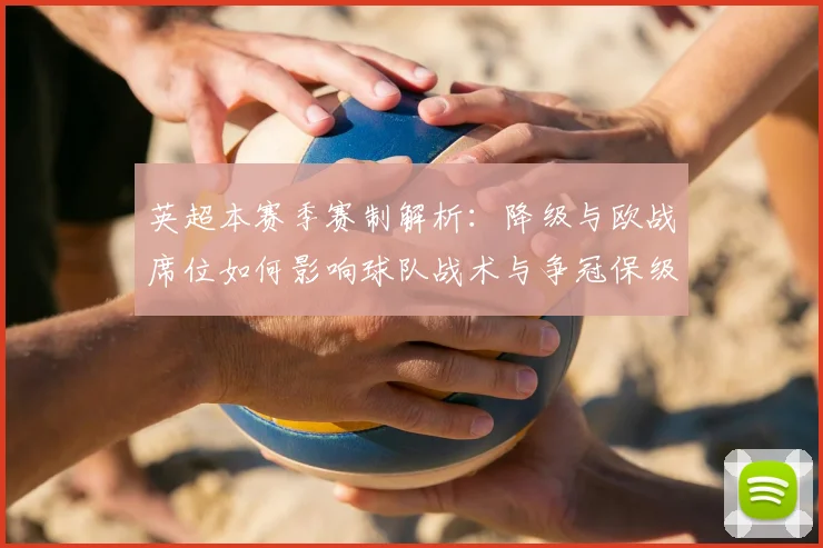 英超本赛季赛制解析：降级与欧战席位如何影响球队战术与争冠保级