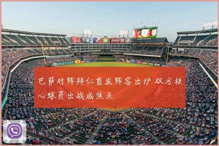 巴萨对阵拜仁首发阵容出炉 双方核心球员出战成焦点