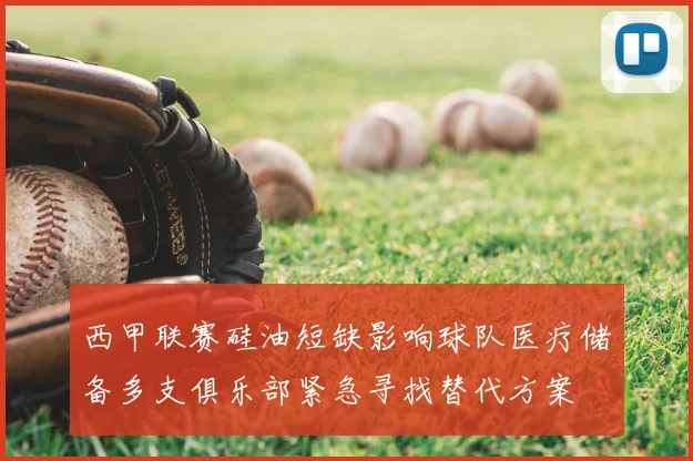 西甲联赛硅油短缺影响球队医疗储备多支俱乐部紧急寻找替代方案