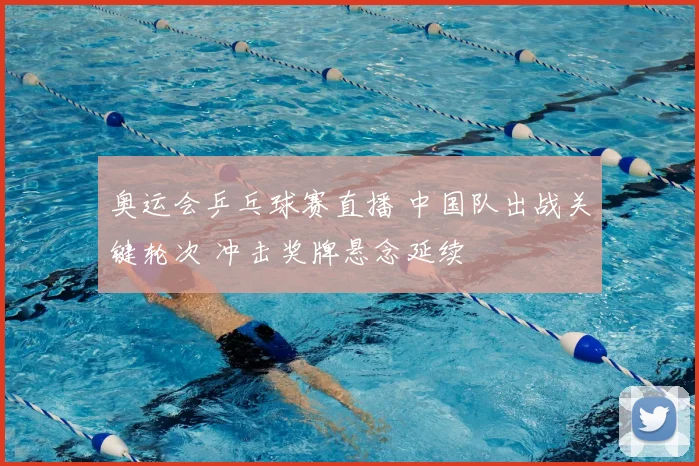 奥运会乒乓球赛直播 中国队出战关键轮次 冲击奖牌悬念延续