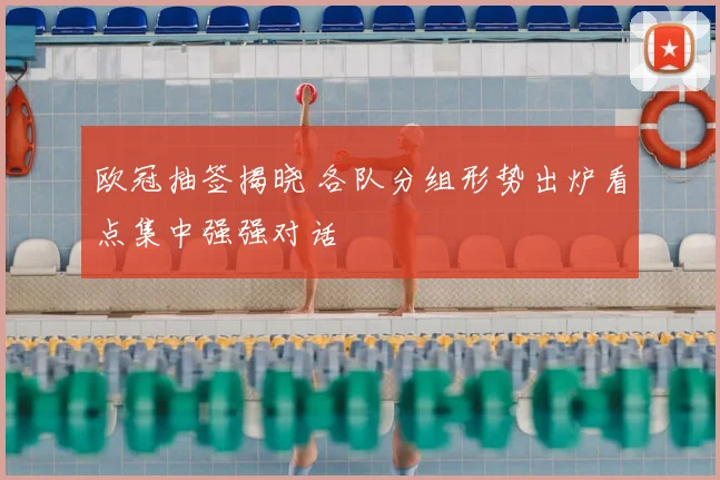 欧冠抽签揭晓 各队分组形势出炉看点集中强强对话