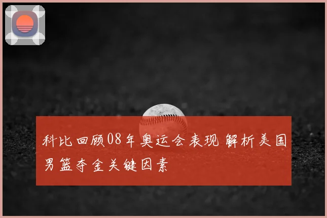 科比回顾08年奥运会表现 解析美国男篮夺金关键因素