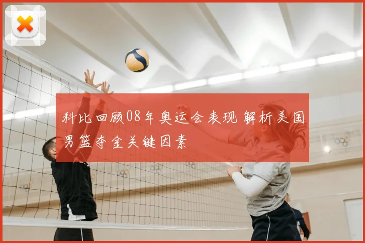 科比回顾08年奥运会表现 解析美国男篮夺金关键因素