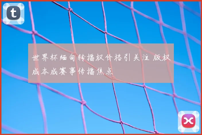 世界杯缅甸转播权价格引关注 版权成本成赛事传播焦点