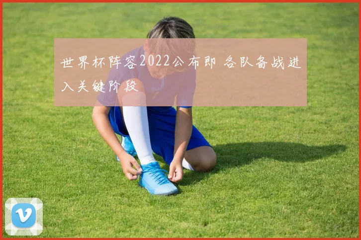 世界杯阵容2022公布即 各队备战进入关键阶段
